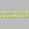 A No Deposit Casino Bonus Can Be Great Make Use Of Of