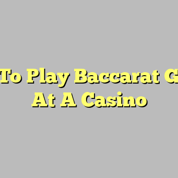 How To Play Baccarat Games At A Casino