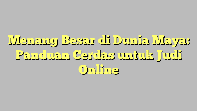 Menang Besar di Dunia Maya: Panduan Cerdas untuk Judi Online