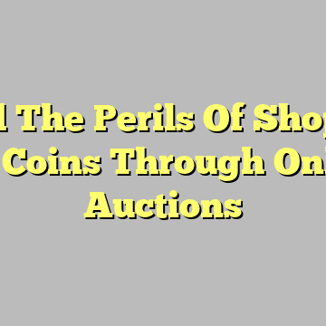 Avoid The Perils Of Shopping For Coins Through Online Auctions