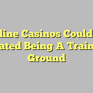 Online Casinos Could Be Treated Being A Training Ground