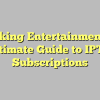 Unlocking Entertainment: The Ultimate Guide to IPTV Subscriptions