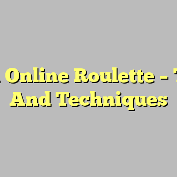 Win Online Roulette – Tips And Techniques