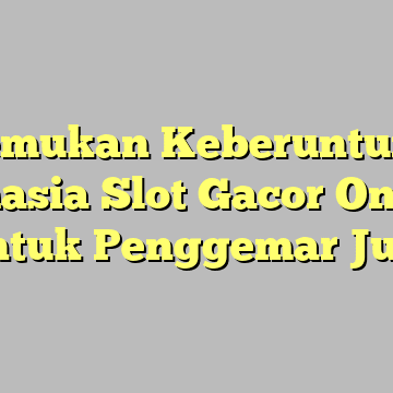 Menemukan Keberuntungan: Rahasia Slot Gacor Online untuk Penggemar Judi