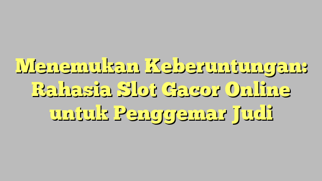 Menemukan Keberuntungan: Rahasia Slot Gacor Online untuk Penggemar Judi