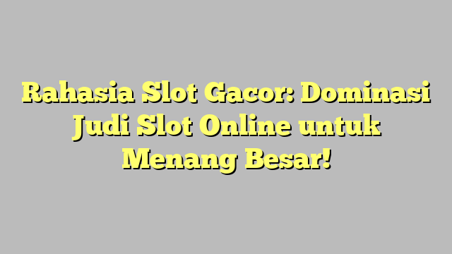 Rahasia Slot Gacor: Dominasi Judi Slot Online untuk Menang Besar!