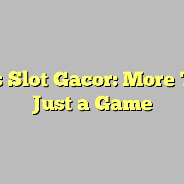 Situs Slot Gacor: More Than Just a Game